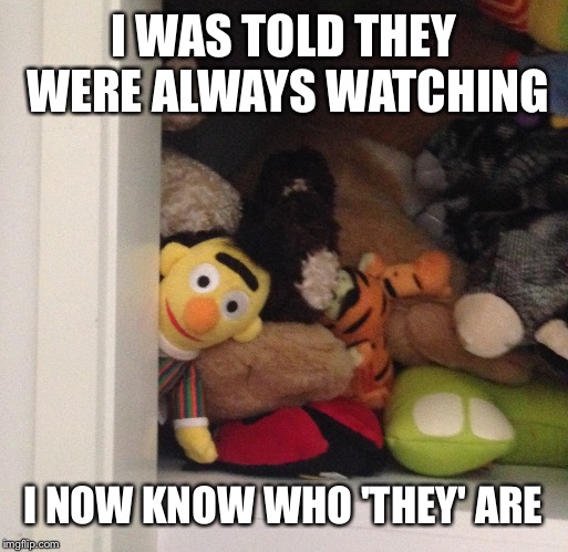 I WAS TOLD THEY WERE ALWAYS WATCHING; I NOW KNOW WHO 'THEY' ARE | image tagged in toystory everywhere | made w/ Imgflip meme maker