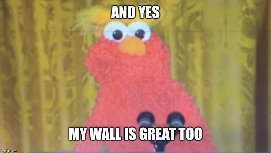 President Elmo | AND YES; MY WALL IS GREAT TOO | image tagged in president elmo | made w/ Imgflip meme maker