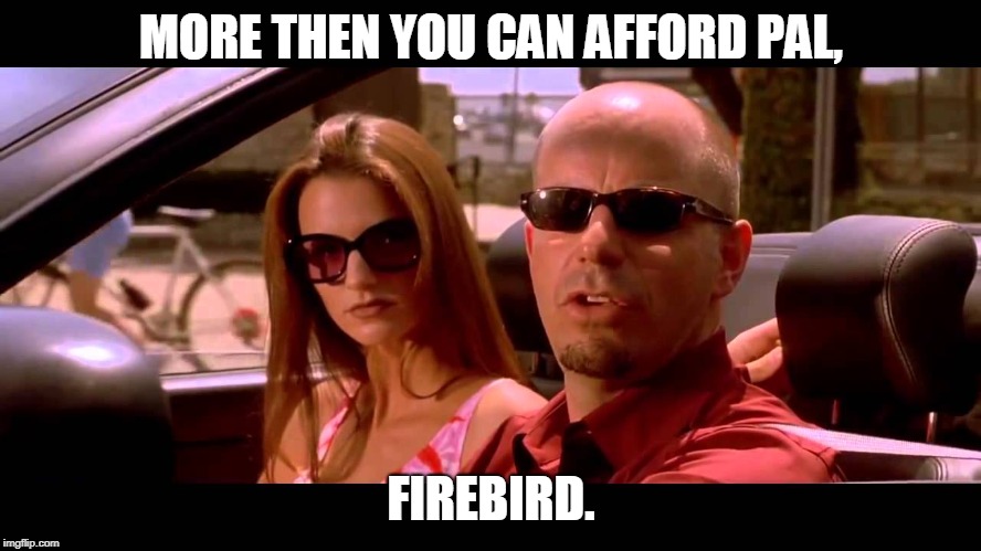 Whats your ws6 worth? | MORE THEN YOU CAN AFFORD PAL, FIREBIRD. | image tagged in ws6,chad orner,fast furious | made w/ Imgflip meme maker