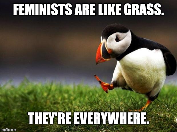 Unpopular Opinion Puffin Meme | FEMINISTS ARE LIKE GRASS. THEY'RE EVERYWHERE. | image tagged in memes,unpopular opinion puffin | made w/ Imgflip meme maker