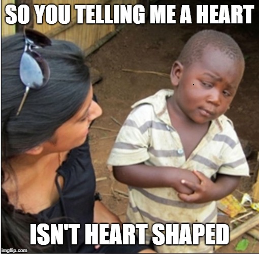SkepticalKid | SO YOU TELLING ME A HEART; ISN'T HEART SHAPED | image tagged in skepticalkid | made w/ Imgflip meme maker
