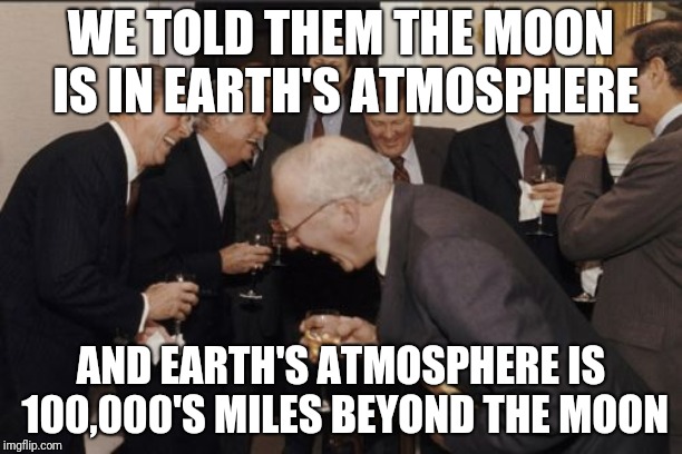 Laughing Men In Suits | WE TOLD THEM THE MOON IS IN EARTH'S ATMOSPHERE; AND EARTH'S ATMOSPHERE IS 100,000'S MILES BEYOND THE MOON | image tagged in memes,laughing men in suits | made w/ Imgflip meme maker