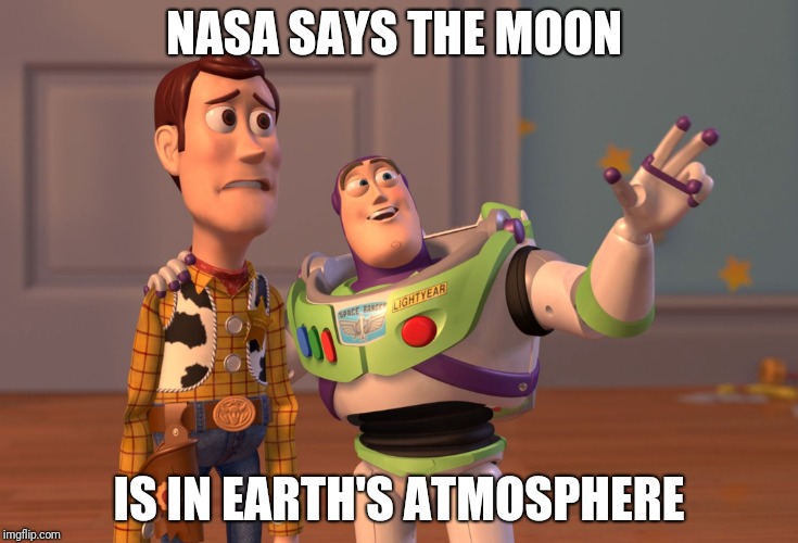 X, X Everywhere | NASA SAYS THE MOON; IS IN EARTH'S ATMOSPHERE | image tagged in memes,x x everywhere | made w/ Imgflip meme maker