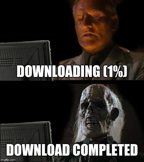 I'll Just Wait Here | DOWNLOADING (1%); DOWNLOAD COMPLETED | image tagged in memes,ill just wait here | made w/ Imgflip meme maker