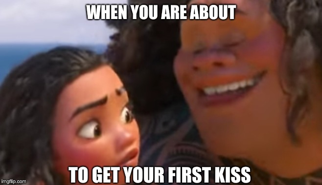 WHEN YOU ARE ABOUT; TO GET YOUR FIRST KISS | image tagged in maui kisses | made w/ Imgflip meme maker
