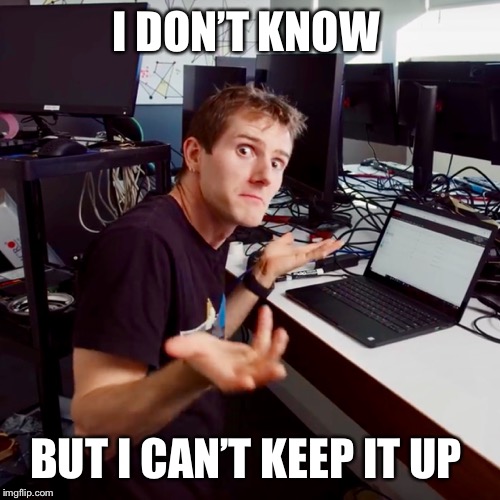I don’t know | I DON’T KNOW BUT I CAN’T KEEP IT UP | image tagged in i dont know | made w/ Imgflip meme maker