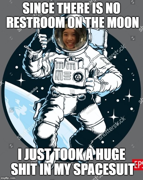 SINCE THERE IS NO RESTROOM ON THE MOON; I JUST TOOK A HUGE SHIT IN MY SPACESUIT | image tagged in astronaut | made w/ Imgflip meme maker