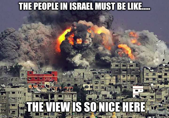 meanwhile at an Airbnb in Israel | THE PEOPLE IN ISRAEL MUST BE LIKE..... THE VIEW IS SO NICE HERE | image tagged in israel,palestine,political meme,war,gaza,west bank | made w/ Imgflip meme maker