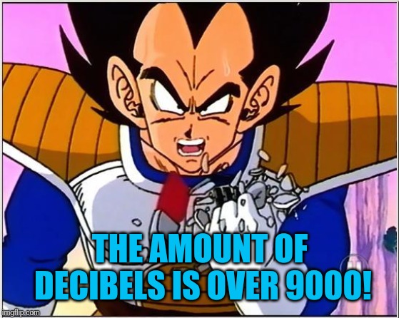 Vegeta over 9000 | THE AMOUNT OF DECIBELS IS OVER 9000! | image tagged in vegeta over 9000 | made w/ Imgflip meme maker