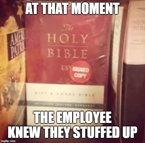 the image says it all | AT THAT MOMENT; THE EMPLOYEE KNEW THEY STUFFED UP | image tagged in holy bible,signed copy,funny memes,memes,books,religion | made w/ Imgflip meme maker