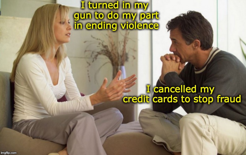 Doing Your Part | I turned in my gun to do my part in ending violence; I cancelled my credit cards to stop fraud | image tagged in couple talking,2nd amendment,progressive | made w/ Imgflip meme maker
