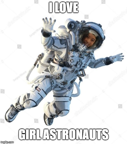 I LOVE; GIRL ASTRONAUTS | image tagged in astronaut | made w/ Imgflip meme maker
