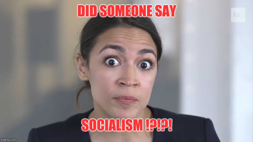 AOC Stumped | DID SOMEONE SAY SOCIALISM !?!?! | image tagged in aoc stumped | made w/ Imgflip meme maker