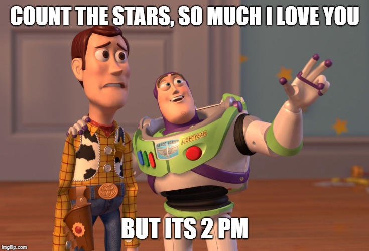 X, X Everywhere | COUNT THE STARS, SO MUCH I LOVE YOU; BUT ITS 2 PM | image tagged in memes,x x everywhere | made w/ Imgflip meme maker