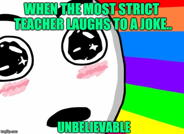 amazing | WHEN THE MOST STRICT TEACHER LAUGHS TO A JOKE.. UNBELIEVABLE | image tagged in amazing | made w/ Imgflip meme maker