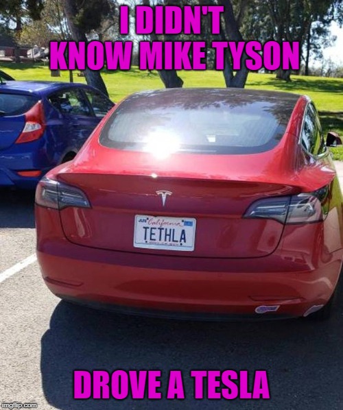 It saves on gath!!!
 |  I DIDN'T KNOW MIKE TYSON; DROVE A TESLA | image tagged in tethla,memes,tesla,funny,mike tyson,cars | made w/ Imgflip meme maker