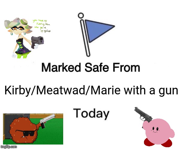 Alright, who gave a puffball, an inkling, and a meatball a gun? | Kirby/Meatwad/Marie with a gun | image tagged in memes,marked safe from,splatoon,aqua teen hunger force,gun,kirby | made w/ Imgflip meme maker