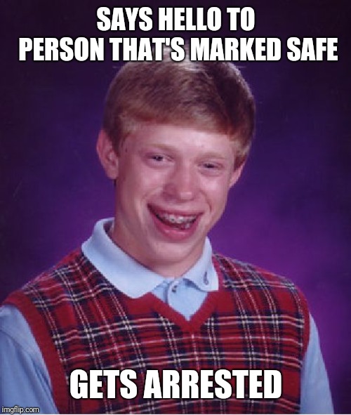 Bad Luck Brian Meme | SAYS HELLO TO PERSON THAT'S MARKED SAFE GETS ARRESTED | image tagged in memes,bad luck brian | made w/ Imgflip meme maker