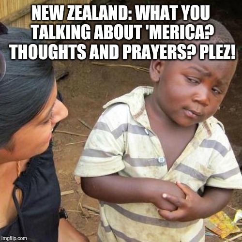 Third World Skeptical Kid Meme | NEW ZEALAND: WHAT YOU TALKING ABOUT 'MERICA? THOUGHTS AND PRAYERS? PLEZ! | image tagged in memes,third world skeptical kid | made w/ Imgflip meme maker