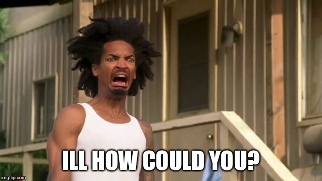 Gross | ILL HOW COULD YOU? | image tagged in gross | made w/ Imgflip meme maker