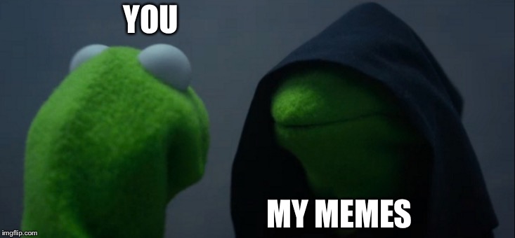 Evil Kermit | YOU; MY MEMES | image tagged in memes,evil kermit | made w/ Imgflip meme maker