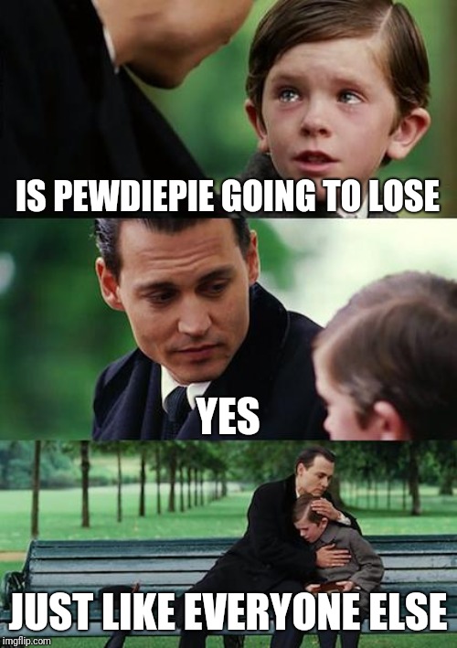 Finding Neverland | IS PEWDIEPIE GOING TO LOSE; YES; JUST LIKE EVERYONE ELSE | image tagged in memes,finding neverland | made w/ Imgflip meme maker
