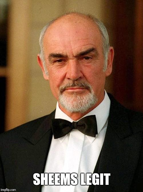 sean connery | SHEEMS LEGIT | image tagged in sean connery | made w/ Imgflip meme maker