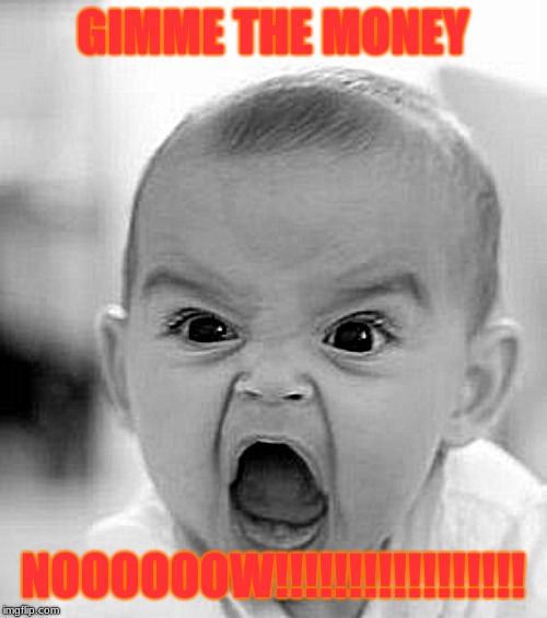 GIMME THE MONEY NOOOOOOW!!!!!!!!!!!!!!!!! | image tagged in memes,angry baby | made w/ Imgflip meme maker