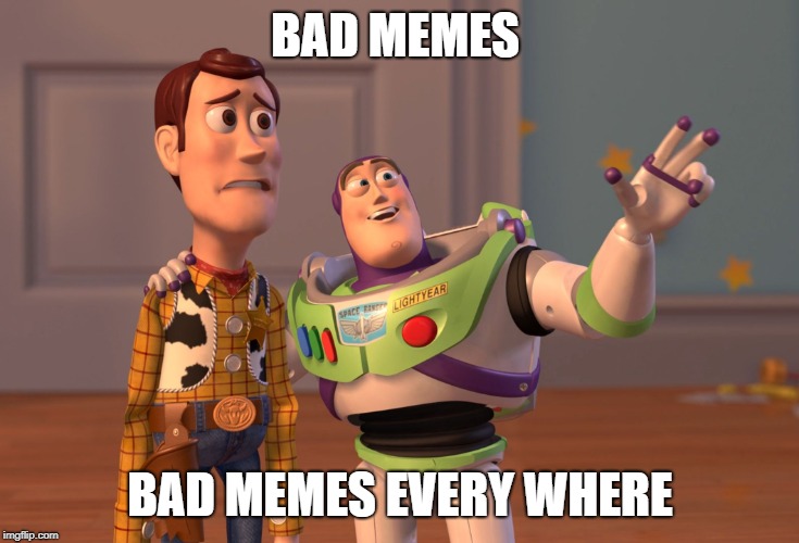 X, X Everywhere | BAD MEMES; BAD MEMES EVERY WHERE | image tagged in memes,x x everywhere | made w/ Imgflip meme maker