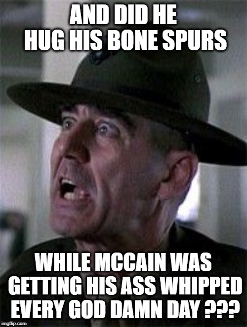R lee ermy mad | AND DID HE HUG HIS BONE SPURS WHILE MCCAIN WAS GETTING HIS ASS WHIPPED EVERY GO***AMN DAY ??? | image tagged in r lee ermy mad | made w/ Imgflip meme maker