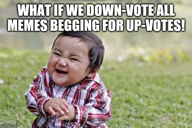 Evil Toddler Meme | WHAT IF WE DOWN-VOTE ALL MEMES BEGGING FOR UP-VOTES! | image tagged in memes,evil toddler | made w/ Imgflip meme maker