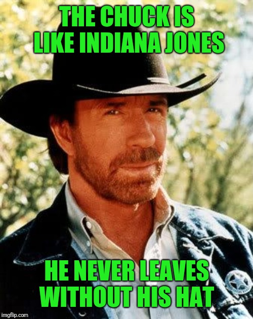 Chuck Norris Meme | THE CHUCK IS LIKE INDIANA JONES HE NEVER LEAVES WITHOUT HIS HAT | image tagged in memes,chuck norris | made w/ Imgflip meme maker