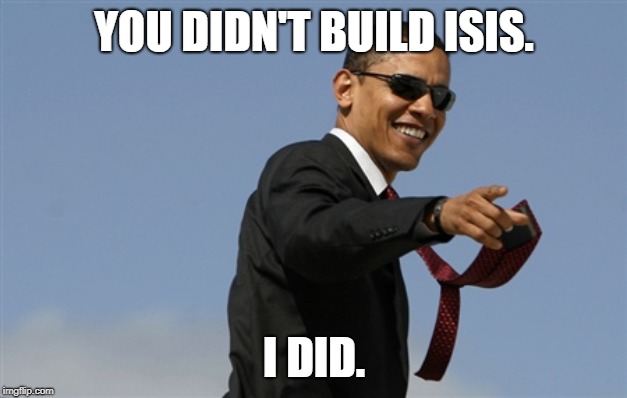 Cool Obama Meme | YOU DIDN'T BUILD ISIS. I DID. | image tagged in memes,cool obama | made w/ Imgflip meme maker