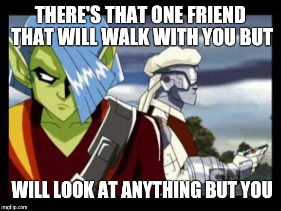 When you and your walk home mad at each other | THERE'S THAT ONE FRIEND THAT WILL WALK WITH YOU BUT; WILL LOOK AT ANYTHING BUT YOU | image tagged in my friends and i be like | made w/ Imgflip meme maker