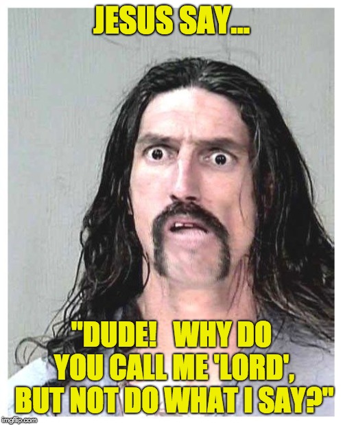 Confused criminal | JESUS SAY... "DUDE!   WHY DO YOU CALL ME 'LORD', BUT NOT DO WHAT I SAY?" | image tagged in story time jesus,jesus christ,jesus facepalm | made w/ Imgflip meme maker