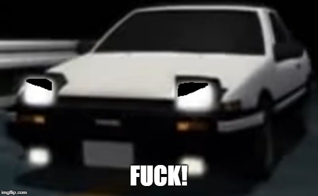 when shingo's car hits takumi's car in a deathmatch | FUCK! | image tagged in angry ae86 initial d | made w/ Imgflip meme maker