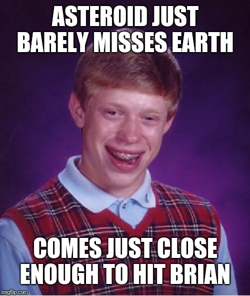 Bad Luck Brian Meme | ASTEROID JUST BARELY MISSES EARTH COMES JUST CLOSE ENOUGH TO HIT BRIAN | image tagged in memes,bad luck brian | made w/ Imgflip meme maker