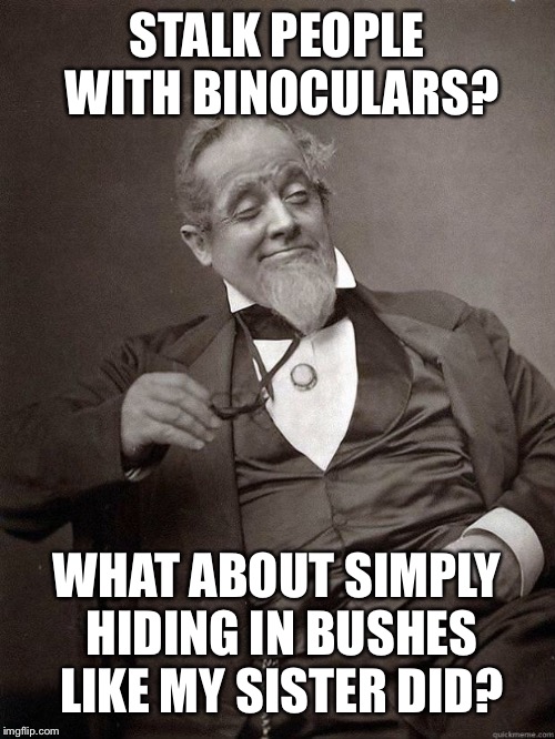 1889 Guy | STALK PEOPLE WITH BINOCULARS? WHAT ABOUT SIMPLY HIDING IN BUSHES LIKE MY SISTER DID? | image tagged in 1889 guy | made w/ Imgflip meme maker