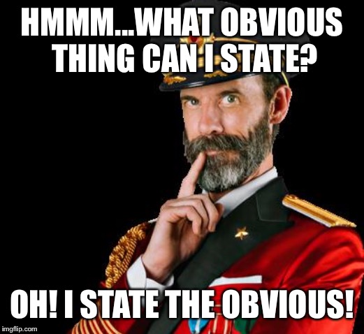 captain obvious | HMMM...WHAT OBVIOUS THING CAN I STATE? OH! I STATE THE OBVIOUS! | image tagged in captain obvious | made w/ Imgflip meme maker
