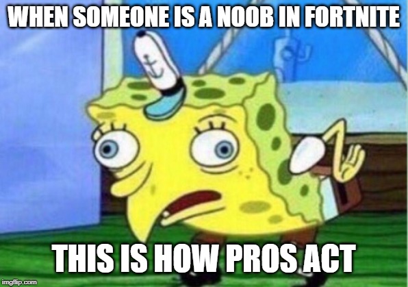 Mocking Spongebob Meme | WHEN SOMEONE IS A NOOB IN FORTNITE; THIS IS HOW PROS ACT | image tagged in memes,mocking spongebob | made w/ Imgflip meme maker