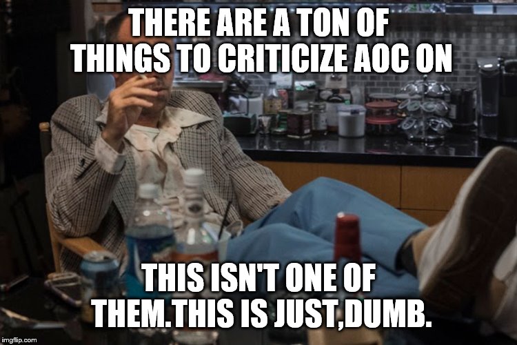THERE ARE A TON OF THINGS TO CRITICIZE AOC ON THIS ISN'T ONE OF THEM.THIS IS JUST,DUMB. | made w/ Imgflip meme maker