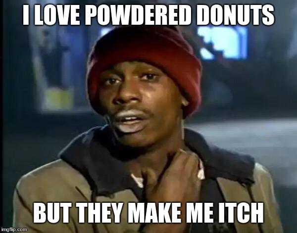 I LOVE POWDERED DONUTS | I LOVE POWDERED DONUTS; BUT THEY MAKE ME ITCH | image tagged in memes | made w/ Imgflip meme maker