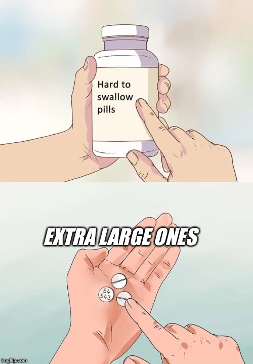 Hard To Swallow Pills Meme | EXTRA LARGE ONES | image tagged in memes,hard to swallow pills | made w/ Imgflip meme maker