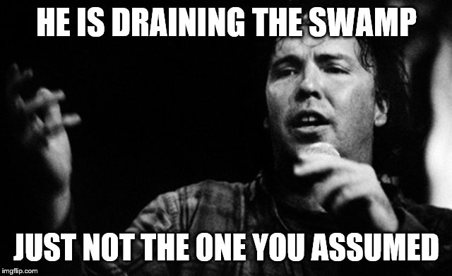 HE IS DRAINING THE SWAMP JUST NOT THE ONE YOU ASSUMED | made w/ Imgflip meme maker