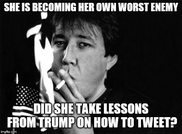 SHE IS BECOMING HER OWN WORST ENEMY DID SHE TAKE LESSONS FROM TRUMP ON HOW TO TWEET? | made w/ Imgflip meme maker