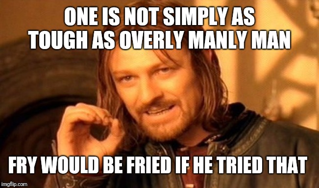One Does Not Simply Meme | ONE IS NOT SIMPLY AS TOUGH AS OVERLY MANLY MAN FRY WOULD BE FRIED IF HE TRIED THAT | image tagged in memes,one does not simply | made w/ Imgflip meme maker
