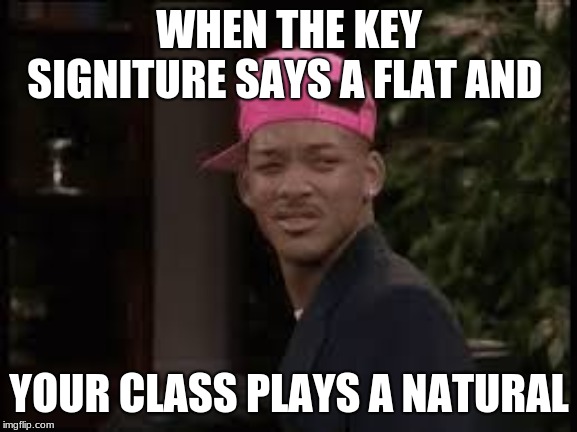 WHEN THE KEY SIGNITURE SAYS A FLAT AND; YOUR CLASS PLAYS A NATURAL | image tagged in band | made w/ Imgflip meme maker
