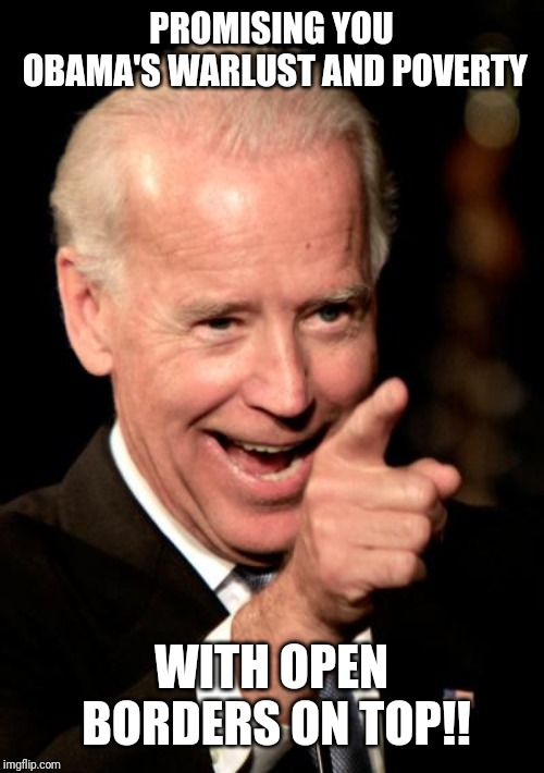 Smilin Biden | PROMISING YOU OBAMA'S WARLUST AND POVERTY; WITH OPEN BORDERS ON TOP!! | image tagged in memes,smilin biden | made w/ Imgflip meme maker