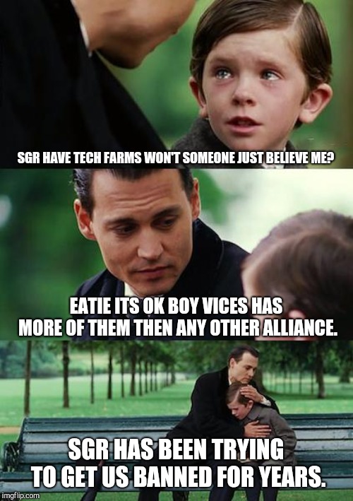 Finding Neverland Meme | SGR HAVE TECH FARMS WON'T SOMEONE JUST BELIEVE ME? EATIE ITS OK BOY VICES HAS MORE OF THEM THEN ANY OTHER ALLIANCE. SGR HAS BEEN TRYING TO GET US BANNED FOR YEARS. | image tagged in memes,finding neverland | made w/ Imgflip meme maker