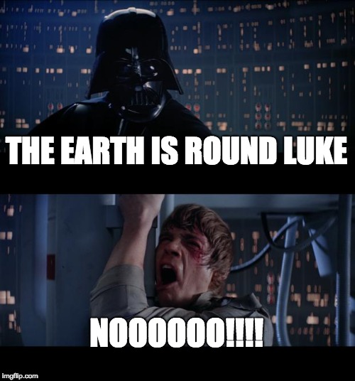 Star Wars No | THE EARTH IS ROUND LUKE; NOOOOOO!!!! | image tagged in memes,star wars no | made w/ Imgflip meme maker